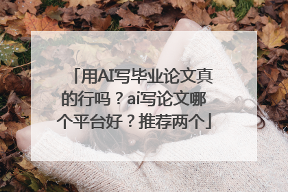 用AI写毕业论文真的行吗?ai写论文哪个平台好?推荐两个