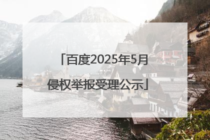 百度2025年5月侵权举报受理公示