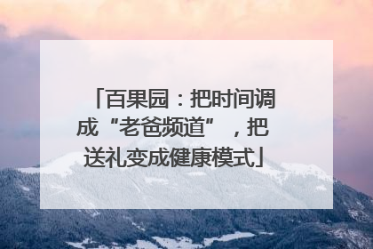 百果园：把时间调成“老爸频道”，把送礼变成健康模式