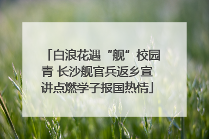 白浪花遇“舰”校园青 长沙舰官兵返乡宣讲点燃学子报国热情
