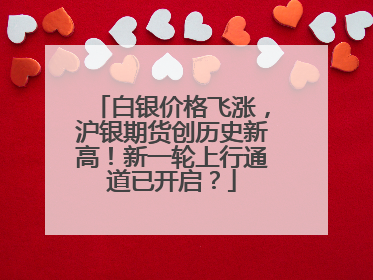 白银价格飞涨，沪银期货创历史新高！新一轮上行通道已开启？