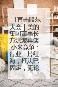 直击股东大会｜美的集团董事长方洪波再谈小米竞争：行业一片红海，打法已固定，无论谁胜都是消耗战