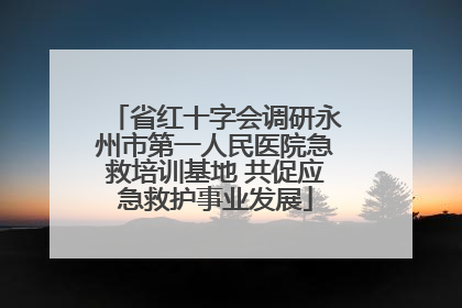 省红十字会调研永州市第一人民医院急救培训基地 共促应急救护事业发展