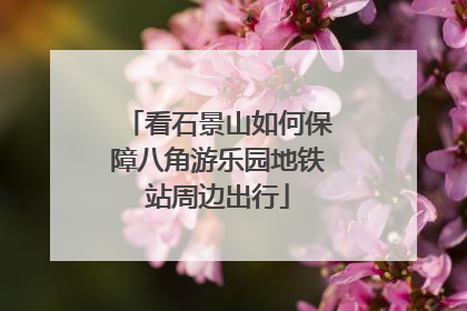 看石景山如何保障八角游乐园地铁站周边出行