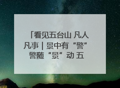 看见五台山 凡人凡事｜景中有“警” 警随“景”动 五台山景区“看得见”的平安守护