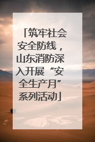 筑牢社会安全防线，山东消防深入开展“安全生产月”系列活动