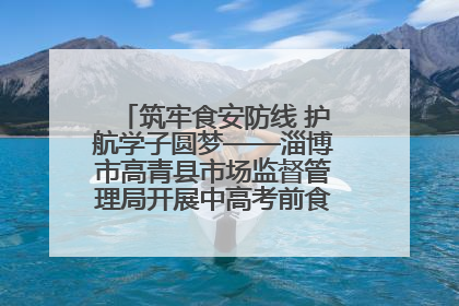 筑牢食安防线 护航学子圆梦——淄博市高青县市场监督管理局开展中高考前食品安全专项检查