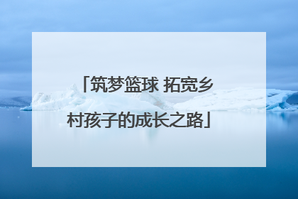 筑梦篮球 拓宽乡村孩子的成长之路