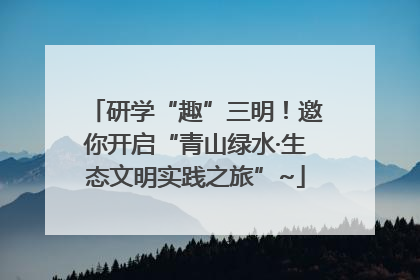研学“趣”三明！邀你开启“青山绿水·生态文明实践之旅”~