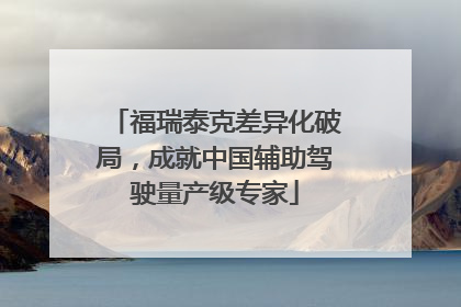 福瑞泰克差异化破局，成就中国辅助驾驶量产级专家