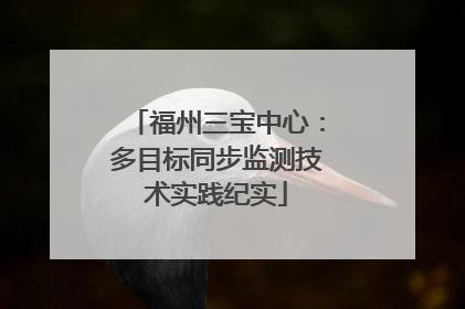 福州三宝中心：多目标同步监测技术实践纪实