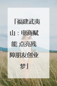 福建武夷山：电商赋能 点亮残障朋友创业梦