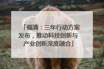 福清：三年行动方案发布，推动科技创新与产业创新深度融合