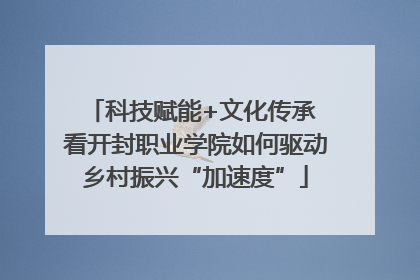 科技赋能+文化传承 看开封职业学院如何驱动乡村振兴“加速度”