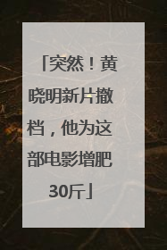 突然！黄晓明新片撤档，他为这部电影增肥30斤