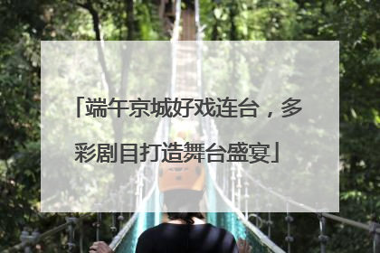 端午京城好戏连台，多彩剧目打造舞台盛宴