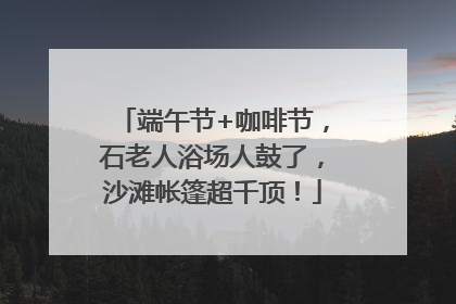 端午节+咖啡节，石老人浴场人鼓了，沙滩帐篷超千顶！