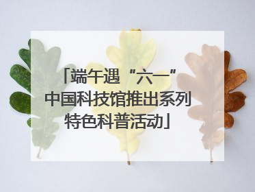 端午遇“六一” 中国科技馆推出系列特色科普活动
