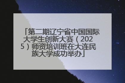 第二期辽宁省中国国际大学生创新大赛（2025）师资培训班在大连民族大学成功举办
