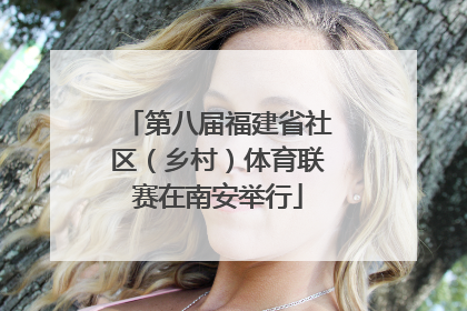 第八届福建省社区（乡村）体育联赛在南安举行