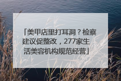 美甲店里打耳洞？检察建议促整改，277家生活美容机构规范经营