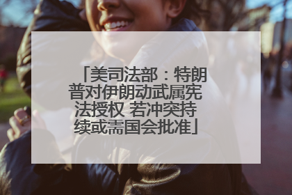 美司法部：特朗普对伊朗动武属宪法授权 若冲突持续或需国会批准
