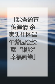 粽香盈巷传温情 余家头社区端午游园会绘就“银龄”幸福画卷