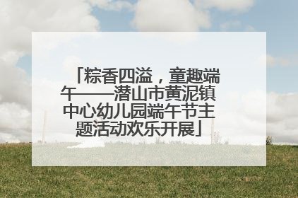 粽香四溢，童趣端午——潜山市黄泥镇中心幼儿园端午节主题活动欢乐开展