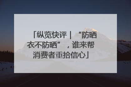 纵览快评｜“防晒衣不防晒”，谁来帮消费者重拾信心