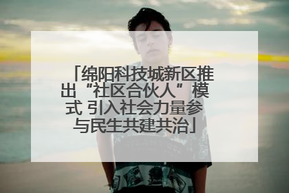 绵阳科技城新区推出“社区合伙人”模式 引入社会力量参与民生共建共治