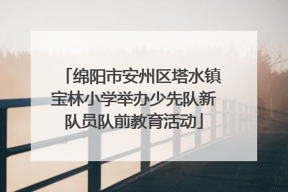 绵阳市安州区塔水镇宝林小学举办少先队新队员队前教育活动