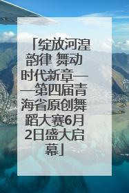 绽放河湟韵律 舞动时代新章——第四届青海省原创舞蹈大赛6月2日盛大启幕