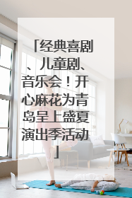 经典喜剧、儿童剧、音乐会！开心麻花为青岛呈上盛夏演出季活动