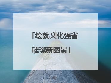 绘就文化强省璀璨新图景