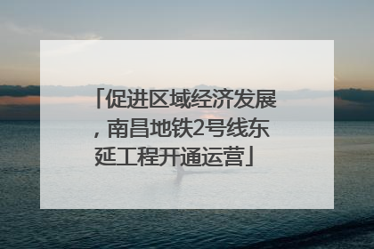 促进区域经济发展，南昌地铁2号线东延工程开通运营