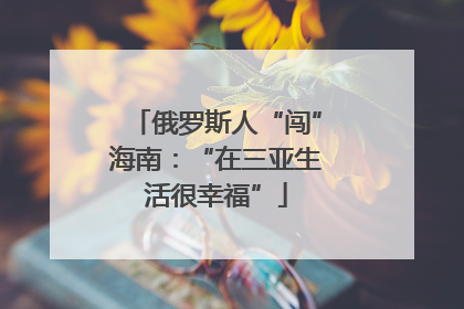 俄罗斯人“闯”海南：“在三亚生活很幸福”