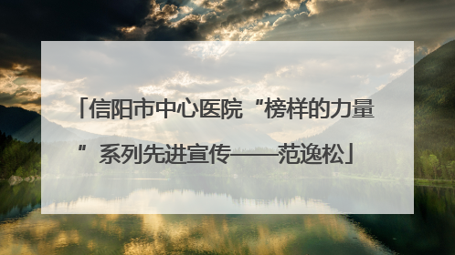 信阳市中心医院“榜样的力量”系列先进宣传——范逸松