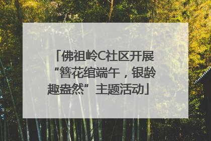 佛祖岭C社区开展“簪花绾端午，银龄趣盎然”主题活动