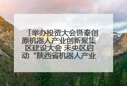 举办投资大会暨秦创原机器人产业创新聚集区建设大会 未央区启动“陕西省机器人产业聚集区”建设
