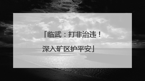 临武：打非治违！深入矿区护平安