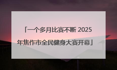 一个多月比赛不断 2025年焦作市全民健身大赛开幕