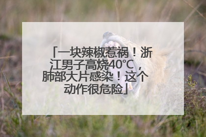 一块辣椒惹祸！浙江男子高烧40℃，肺部大片感染！这个动作很危险
