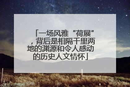 一场风雅“荷展”，背后是相隔千里两地的渊源和令人感动的历史人文情怀