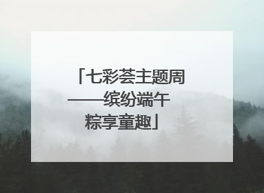 七彩荟主题周——缤纷端午 粽享童趣