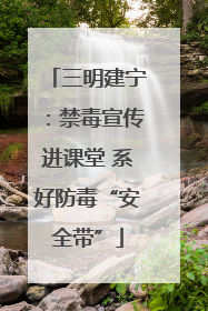 三明建宁：禁毒宣传进课堂 系好防毒“安全带”