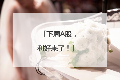 下周A股，利好来了！
