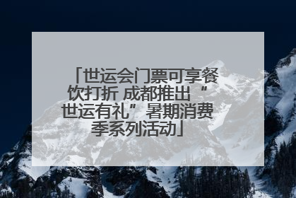 世运会门票可享餐饮打折 成都推出“世运有礼”暑期消费季系列活动
