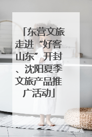 东营文旅走进“好客山东”开封、沈阳夏季文旅产品推广活动