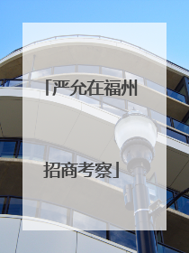严允在福州招商考察