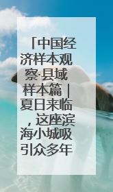 中国经济样本观察·县域样本篇｜夏日来临，这座滨海小城吸引众多年轻人打卡……